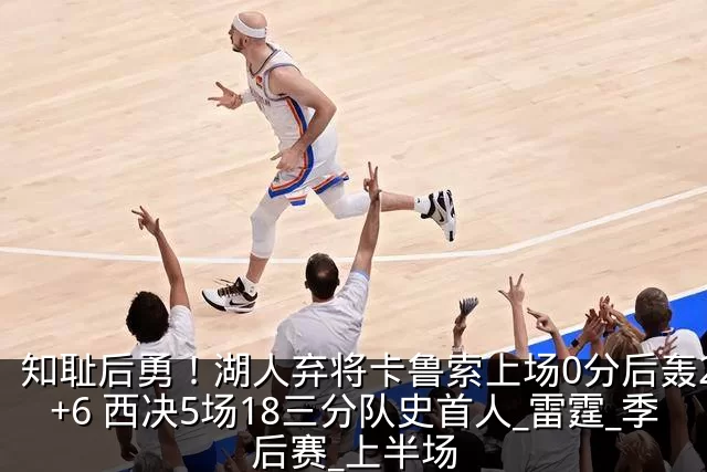 知耻后勇！湖人弃将卡鲁索上场0分后轰22+6 西决5场18三分队史首人_雷霆_季后赛_上半场