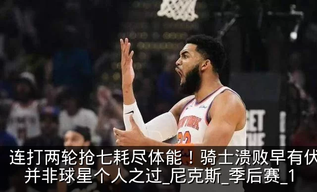 连打两轮抢七耗尽体能！骑士溃败早有伏笔，并非球星个人之过_尼克斯_季后赛_1