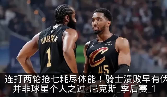 连打两轮抢七耗尽体能！骑士溃败早有伏笔，并非球星个人之过_尼克斯_季后赛_1