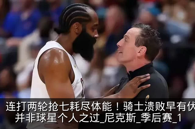 连打两轮抢七耗尽体能！骑士溃败早有伏笔，并非球星个人之过_尼克斯_季后赛_1
