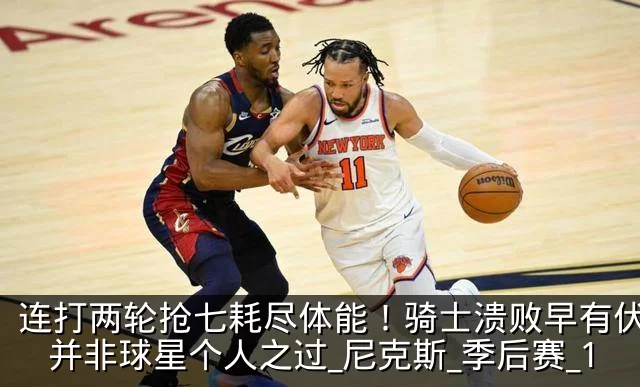 连打两轮抢七耗尽体能！骑士溃败早有伏笔，并非球星个人之过_尼克斯_季后赛_1